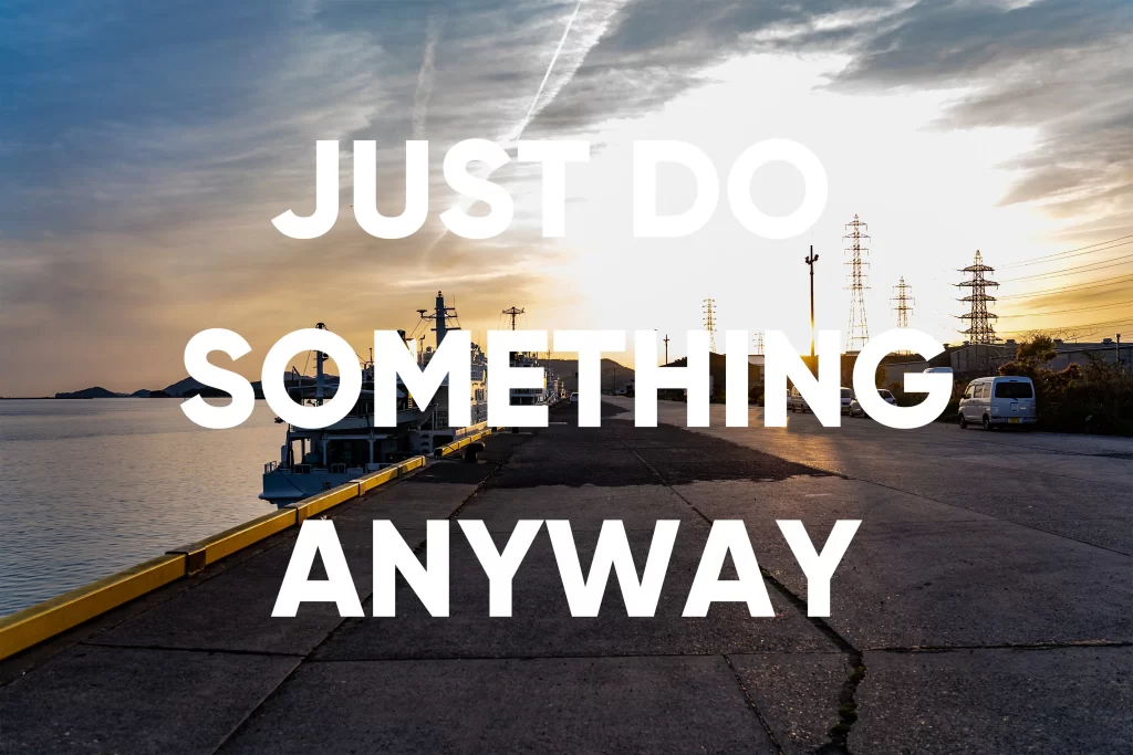Just Do Something Anyway. Chase It. Seek It. Take Action.